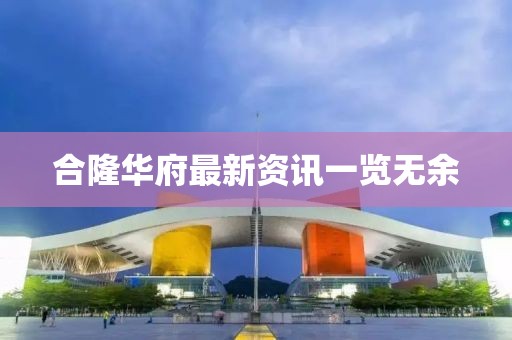 合隆华府最新资讯一览无余