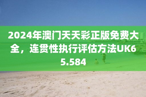 2024年澳门天天彩正版免费大全，连贯性执行评估方法UK65.584