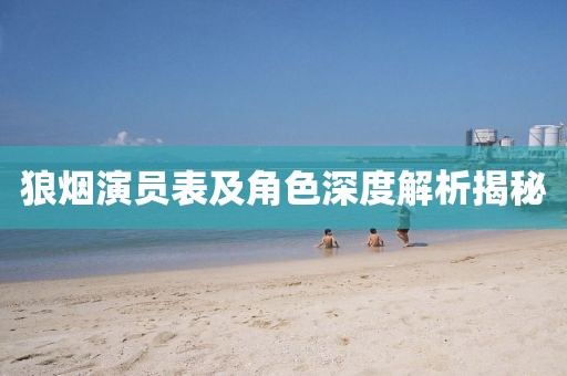 狼烟演员表及角色深度解析揭秘