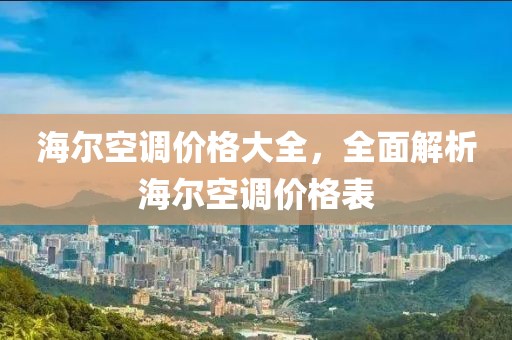 海尔空调价格大全，全面解析海尔空调价格表