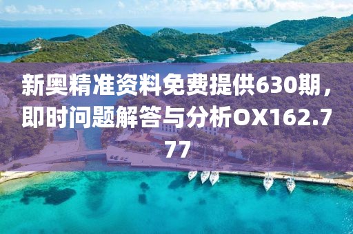 新奥精准资料免费提供630期，即时问题解答与分析OX162.777