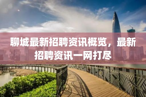 聊城最新招聘资讯概览，最新招聘资讯一网打尽