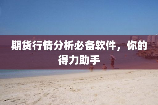 期货行情分析必备软件，你的得力助手