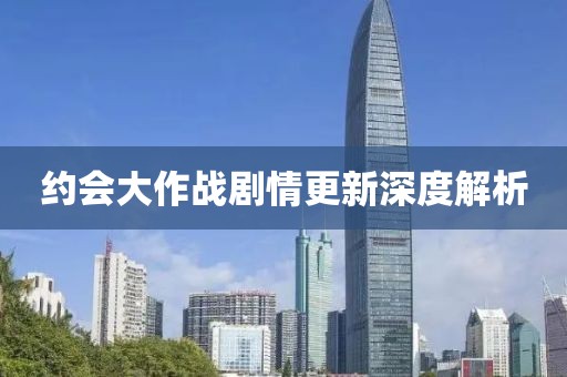 约会大作战剧情更新深度解析