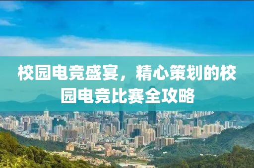 校园电竞盛宴，精心策划的校园电竞比赛全攻略