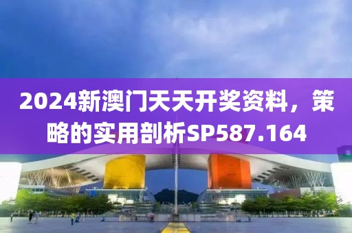 2024新澳门天天开奖资料，策略的实用剖析SP587.164