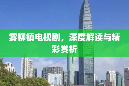 雾柳镇电视剧，深度解读与精彩赏析