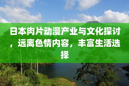 日本肉片动漫产业与文化探讨，远离色情内容，丰富生活选择