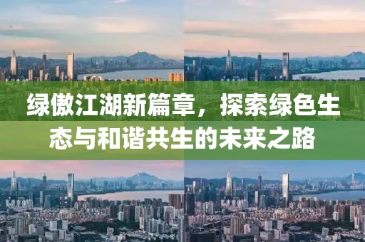 绿傲江湖新篇章，探索绿色生态与和谐共生的未来之路