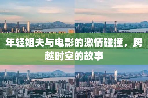 年轻姐夫与电影的激情碰撞，跨越时空的故事