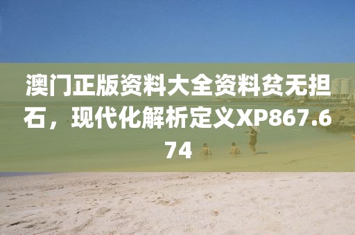 澳门正版资料大全资料贫无担石，现代化解析定义XP867.674