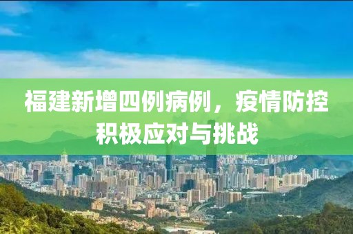 福建新增四例病例，疫情防控积极应对与挑战