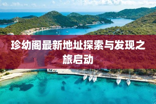 珍幼阁最新地址探索与发现之旅启动