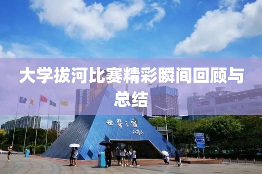 大学拔河比赛精彩瞬间回顾与总结
