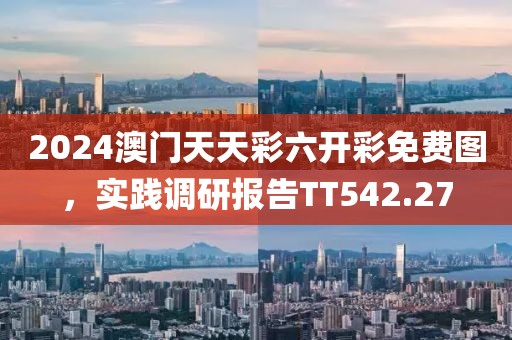 2024澳门天天彩六开彩免费图，实践调研报告TT542.27