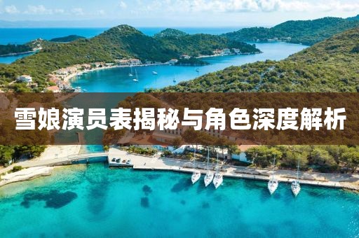 雪娘演员表揭秘与角色深度解析