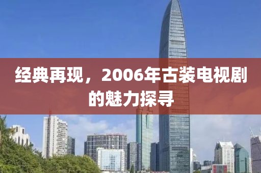 经典再现，2006年古装电视剧的魅力探寻