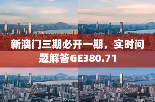 新澳门三期必开一期，实时问题解答GE380.71