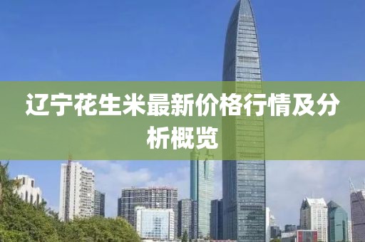 辽宁花生米最新价格行情及分析概览