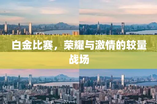 白金比赛，荣耀与激情的较量战场