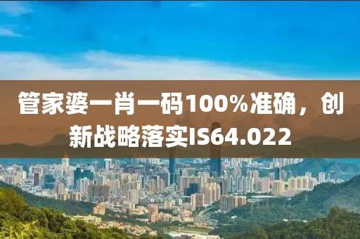 管家婆一肖一码100%准确，创新战略落实IS64.022