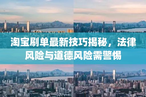 淘宝刷单最新技巧揭秘，法律风险与道德风险需警惕