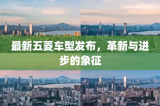 最新五菱车型发布，革新与进步的象征