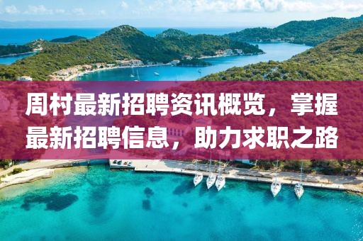 周村最新招聘资讯概览，掌握最新招聘信息，助力求职之路