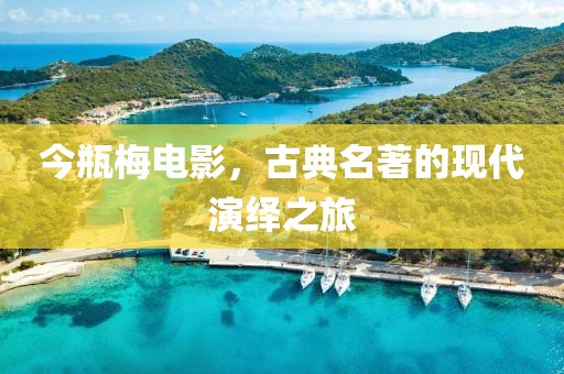今瓶梅电影，古典名著的现代演绎之旅