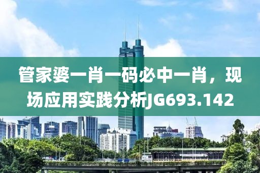 管家婆一肖一码必中一肖，现场应用实践分析JG693.142