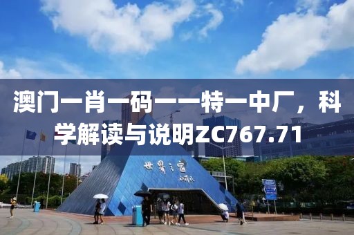 澳门一肖一码一一特一中厂，科学解读与说明ZC767.71
