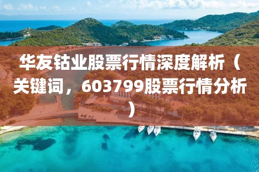 华友钴业股票行情深度解析（关键词，603799股票行情分析）