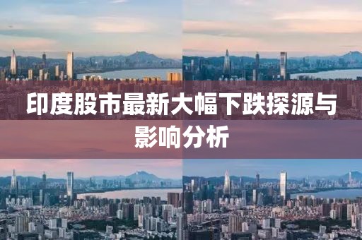 印度股市最新大幅下跌探源与影响分析