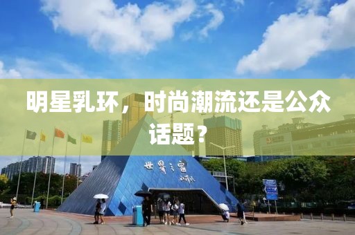 明星乳环，时尚潮流还是公众话题？