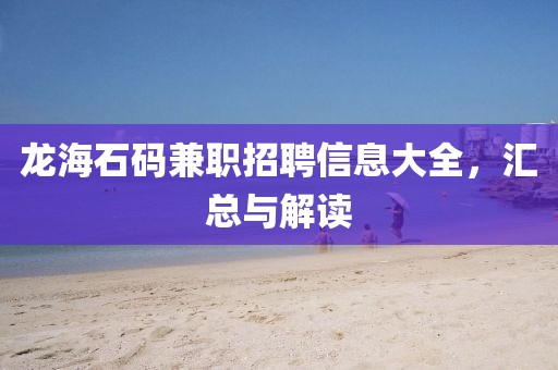 龙海石码兼职招聘信息大全，汇总与解读