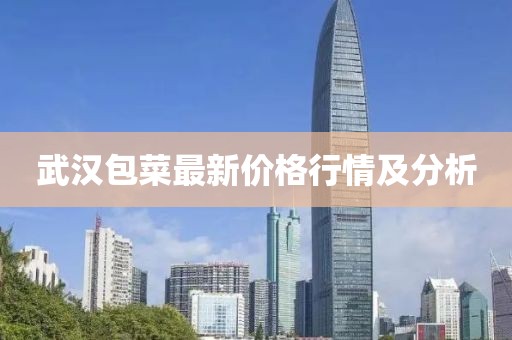 武汉包菜最新价格行情及分析
