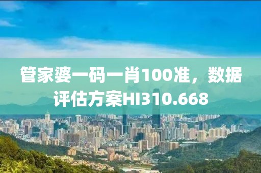管家婆一码一肖100准，数据评估方案HI310.668