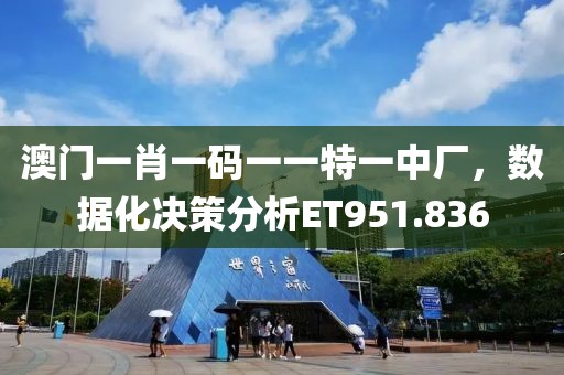 澳门一肖一码一一特一中厂，数据化决策分析ET951.836