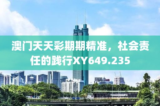 澳门天天彩期期精准，社会责任的践行XY649.235
