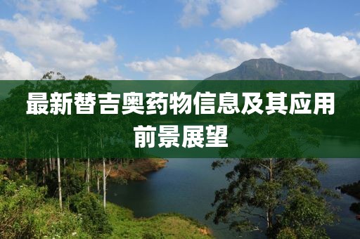 最新替吉奥药物信息及其应用前景展望