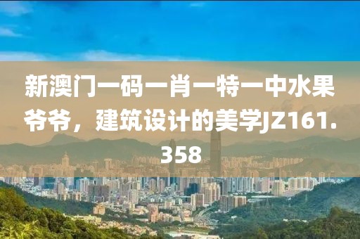 新澳门一码一肖一特一中水果爷爷，建筑设计的美学JZ161.358