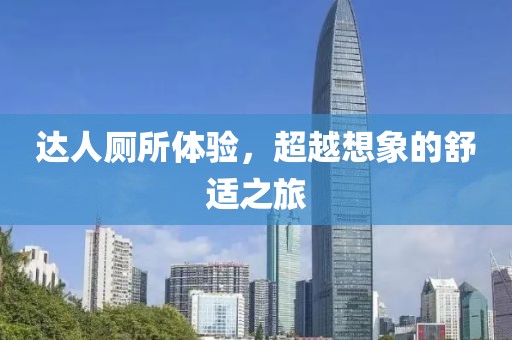 达人厕所体验，超越想象的舒适之旅