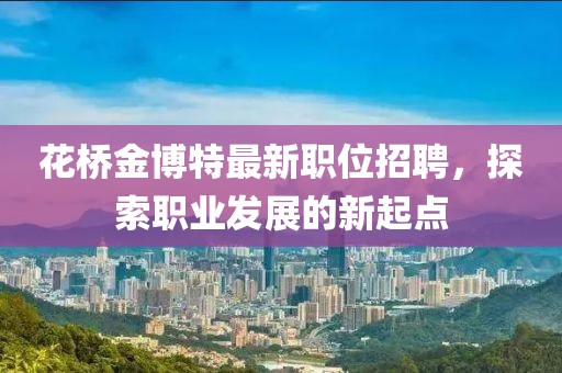 花桥金博特最新职位招聘，探索职业发展的新起点