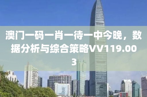 澳门一码一肖一待一中今晚，数据分析与综合策略VV119.003
