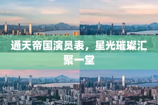 通天帝国演员表，星光璀璨汇聚一堂