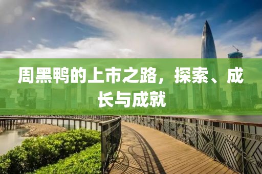 周黑鸭的上市之路，探索、成长与成就