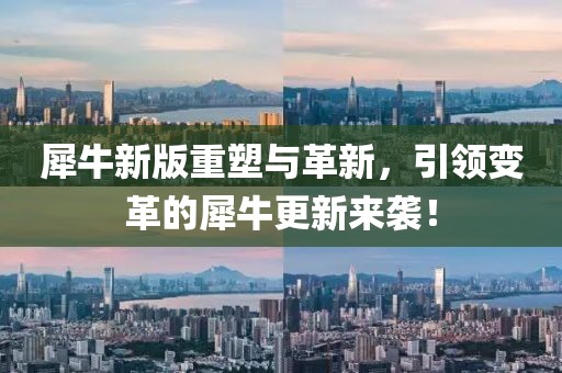 犀牛新版重塑与革新，引领变革的犀牛更新来袭！