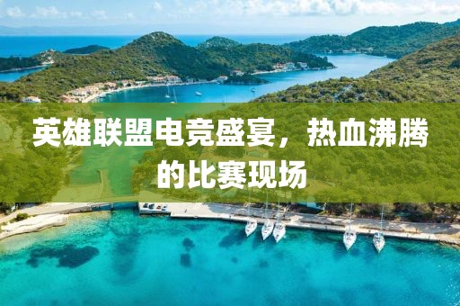 英雄联盟电竞盛宴，热血沸腾的比赛现场
