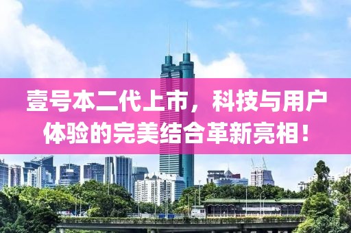 壹号本二代上市，科技与用户体验的完美结合革新亮相！