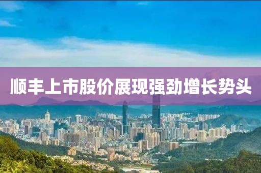 顺丰上市股价展现强劲增长势头